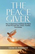 The Peace Giver: How to Experience and Enjoy the Peace of God Through Fear, Chaos, Troubles, and Anxiety.