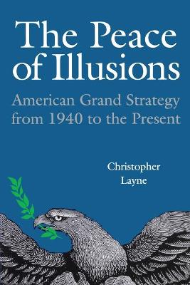 The Peace of Illusions: American Grand Strategy from 1940 to the Present - Layne, Christopher