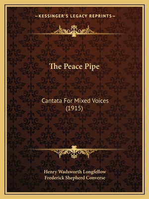 The Peace Pipe: Cantata For Mixed Voices (1915) - Longfellow, Henry Wadsworth, and Converse, Frederick Shepherd