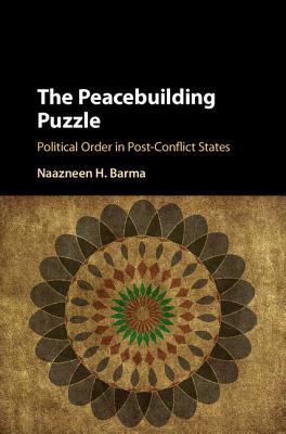 The Peacebuilding Puzzle: Political Order in Post-Conflict States - Barma, Naazneen H.