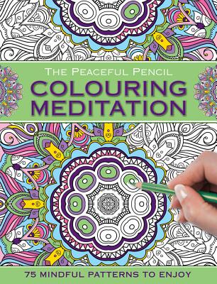 The Peaceful Pencil: Colouring Meditation: 75 Mindful Patterns to Enjoy - Peony Press