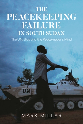 The Peacekeeping Failure in South Sudan: The Un, Bias and the Peacekeeper's Mind - Millar, Mark