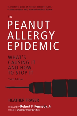 The Peanut Allergy Epidemic, Third Edition: What's Causing It and How to Stop It - Fraser, Heather, and Kennedy, Robert F, Jr. (Foreword by)