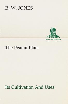 The Peanut Plant Its Cultivation And Uses - Jones, B W
