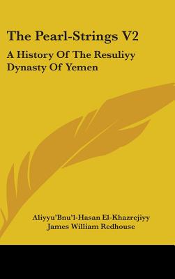 The Pearl-Strings V2: A History Of The Resuliyy Dynasty Of Yemen - El-Khazrejiyy, Aliyyu'bnu'l-Hasan, and Redhouse, James William, Sir (Translated by)