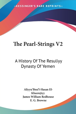 The Pearl-Strings V2: A History Of The Resuliyy Dynasty Of Yemen - El-Khazrejiyy, Aliyyu'bnu'l-Hasan, and Redhouse, James William, Sir (Translated by), and Browne, E G (Editor)