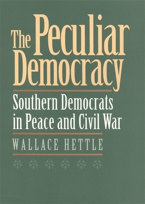 The Peculiar Democracy: Southern Democrats in Peace and Civil War - Hettle, Wallace