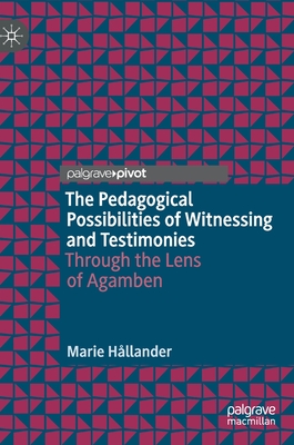 The Pedagogical Possibilities of Witnessing and Testimonies: Through the Lens of Agamben - Hllander, Marie