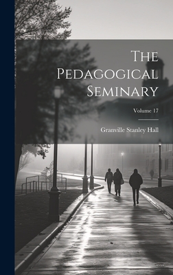 The Pedagogical Seminary; Volume 17 - Hall, Granville Stanley