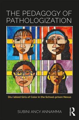 The Pedagogy of Pathologization: Dis/abled Girls of Color in the School-prison Nexus - Annamma, Subini Ancy