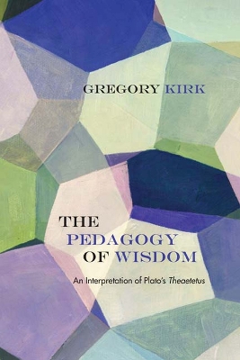 The Pedagogy of Wisdom: An Interpretation of Plato's Theaetetus - Kirk, Gregory