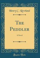 The Peddler: A Novel (Classic Reprint)