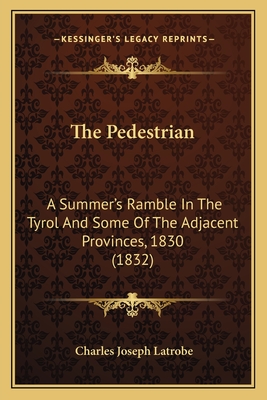 The Pedestrian: A Summer's Ramble in the Tyrol and Some of the Adjacent Provinces, 1830 (1832) - Latrobe, Charles Joseph