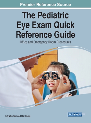 The Pediatric Eye Exam Quick Reference Guide: Office and Emergency Room Procedures - Zhu-Tam, Lily (Editor), and Chung, Ida (Editor)
