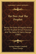 The Peer And The Prophet: Being The Duke Of Argyll's Article On The Prophet Of San Francisco, And The Reply Of Henry George (1885)