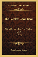 The Peerless Cook Book: With Recipes for the Chafing Dish (1901)