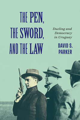 The Pen, the Sword, and the Law: Dueling and Democracy in Uruguay Volume 2 - Parker, David S