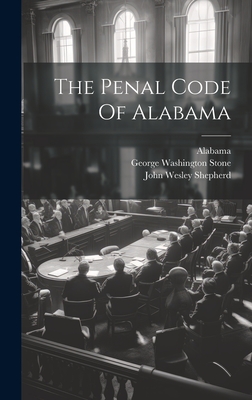 The Penal Code Of Alabama - Alabama (Creator), and George Washington Stone (Creator), and John Wesley Shepherd (Creator)