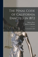 The Penal Code of California Enacted in 1872: As Amended in 1889