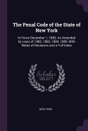 The Penal Code of the State of New York: In Force December 1, 1882, As Amended by Laws of 1882, 1883, 1884, 1885, With Notes of Decisions and a Full Index