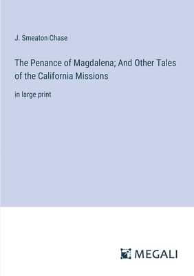 The Penance of Magdalena; And Other Tales of the California Missions: in large print - Chase, J Smeaton