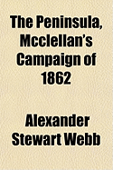 The Peninsula, McClellan's Campaign of 1862 - Webb, Alexander Stewart