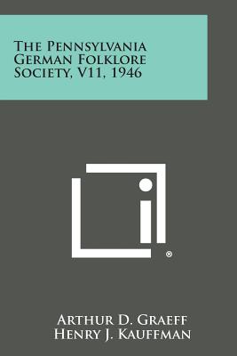 The Pennsylvania German Folklore Society, V11, 1946 - Graeff, Arthur D, and Kauffman, Henry J, and Seifert, Lester W J