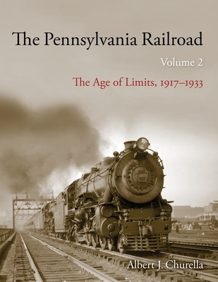 The Pennsylvania Railroad: The Age of Limits, 1917-1933 - Churella, Albert J.