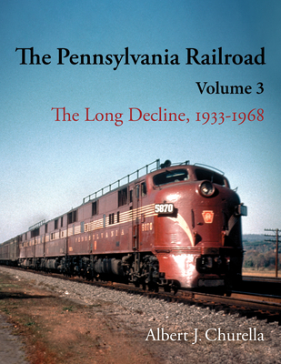 The Pennsylvania Railroad: The Long Decline, 1933-1968 - Churella, Albert J