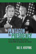 The Pentagon and the Presidency: Civil-Military Relations from FDR to George W. Bush