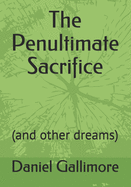 The Penultimate Sacrifice: (and other dreams)