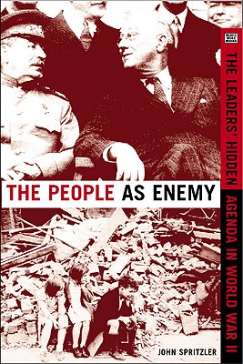 The People as Enemy: The Leaders' Hidden Agenda in WWII - Spritzler, John