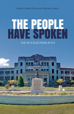 The People Have Spoken: The 2014 Elections in Fiji - Ratuva, Steven (Editor), and Lawson, Stephanie (Editor)
