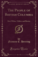 The People of British Columbia: Red, White, Yellow, and Brown (Classic Reprint)