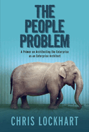 The People Problem: A Primer on Architecting the Enterprise as an Enterprise Architect Volume 1