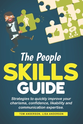 The People Skills Guide: Strategies to quickly improve your charisma, confidence, likability and communication expertise. - Anderson, Lisa, and Anderson, Tom