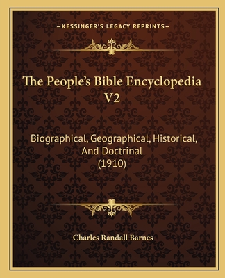 The People's Bible Encyclopedia V2: Biographical, Geographical, Historical, and Doctrinal (1910) - Barnes, Charles Randall (Editor)