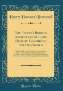 The People's Book of Ancient and Modern History; Comprising the Old World: Namely, the Jews, Assyria, Egypt, Greece, Rome, Persia, India, China, the Mahometans, Spain, Germany, France, England, Sweden and Norway, the Netherlands, Denmark, Portugal, Italy,