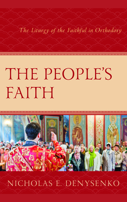 The People's Faith: The Liturgy of the Faithful in Orthodoxy - Denysenko, Nicholas E