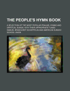 The People's Hymn Book: A Selection of the Most Popular Psalms, Hymns and Spiritual Songs, with Their Appropriate Tunes (Classic Reprint)