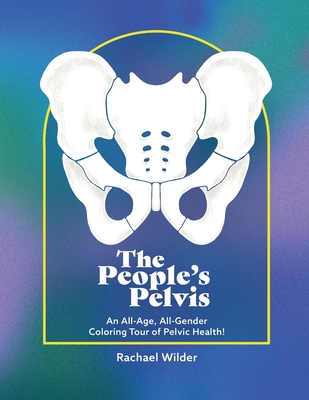 The People's Pelvis: An All-Age, All-Gender Coloring Tour of Pelvic Health! - Wilder, Rachael, and Young, Abe Louise (Editor)