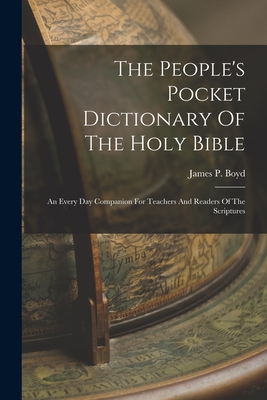 The People's Pocket Dictionary Of The Holy Bible: An Every Day Companion For Teachers And Readers Of The Scriptures - Boyd, James Penny (Creator)