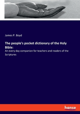 The people's pocket dictionary of the Holy Bible: An every day companion for teachers and readers of the Scriptures - Boyd, James P