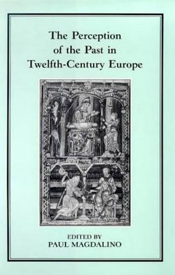 The Perception of the Past in 12th Century Europe - Magdalino, Paul