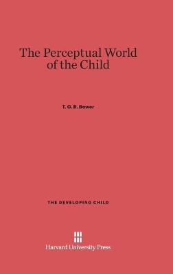 The Perceptual World of the Child - Bower, T G R