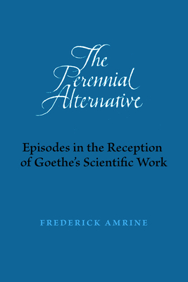 The Perennial Alternative: Episodes in the Reception of Goethe's Scientific Work - Amrine, Frederick