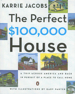 The Perfect $100,000 House: A Trip Across America and Back in Pursuit of a Place to Call Home