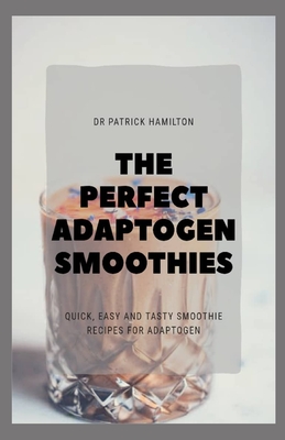 The Perfect Adaptogen Smoothies: quick, easy and tasty smoothies recipes for adaptogen - Hamilton, Patrick