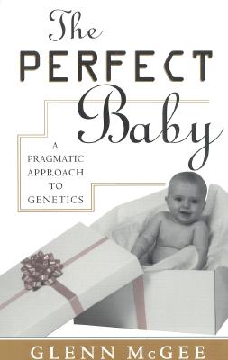 The Perfect Baby: A Pragmatic Approach to Genetics - McGee, Glenn