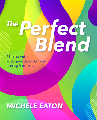 The Perfect Blend: A Practical Guide to Designing Student-Centered Learning Experiences - Eaton, Michele